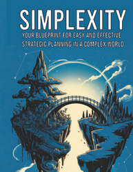 Simplexity: Your Blueprint  for Easy and Effective  Strategic Planning in a  Complex World