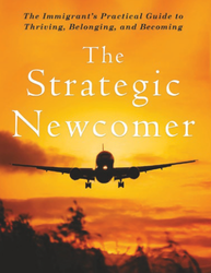 The Strategic Newcomer: The Immigrant’s Practical Guide to Thriving,  Belonging, and Becoming